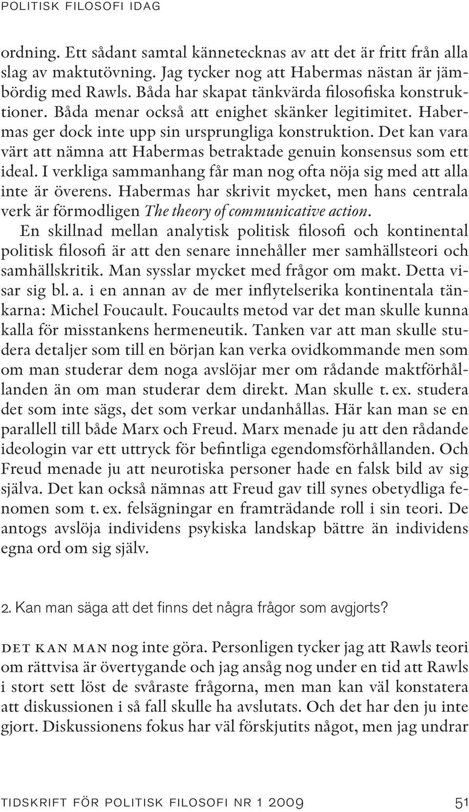 Det kan vara värt att nämna att Habermas betraktade genuin konsensus som ett ideal. I verkliga sammanhang får man nog ofta nöja sig med att alla inte är överens.