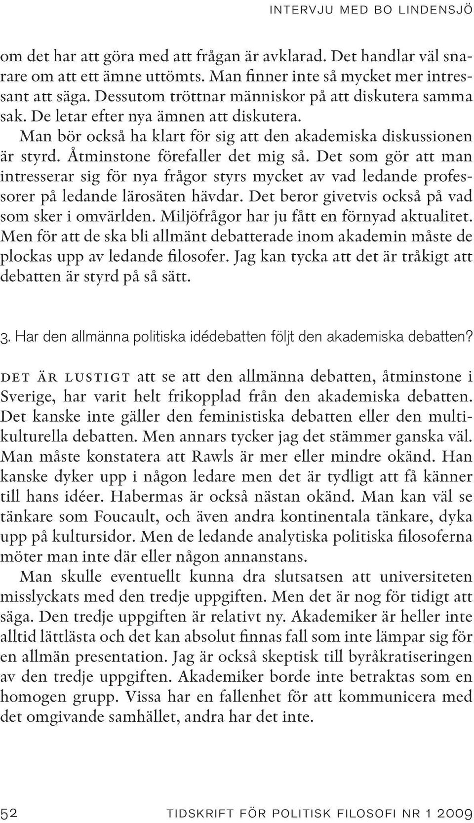 Åtminstone förefaller det mig så. Det som gör att man intresserar sig för nya frågor styrs mycket av vad ledande professorer på ledande lärosäten hävdar.