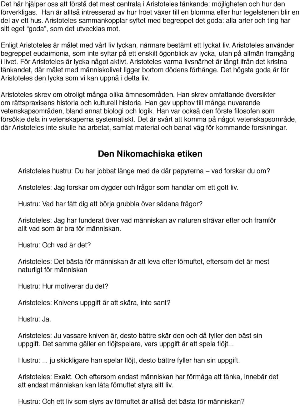 Aristoteles sammankopplar syftet med begreppet det goda: alla arter och ting har sitt eget goda, som det utvecklas mot. Enligt Aristoteles är målet med vårt liv lyckan, närmare bestämt ett lyckat liv.