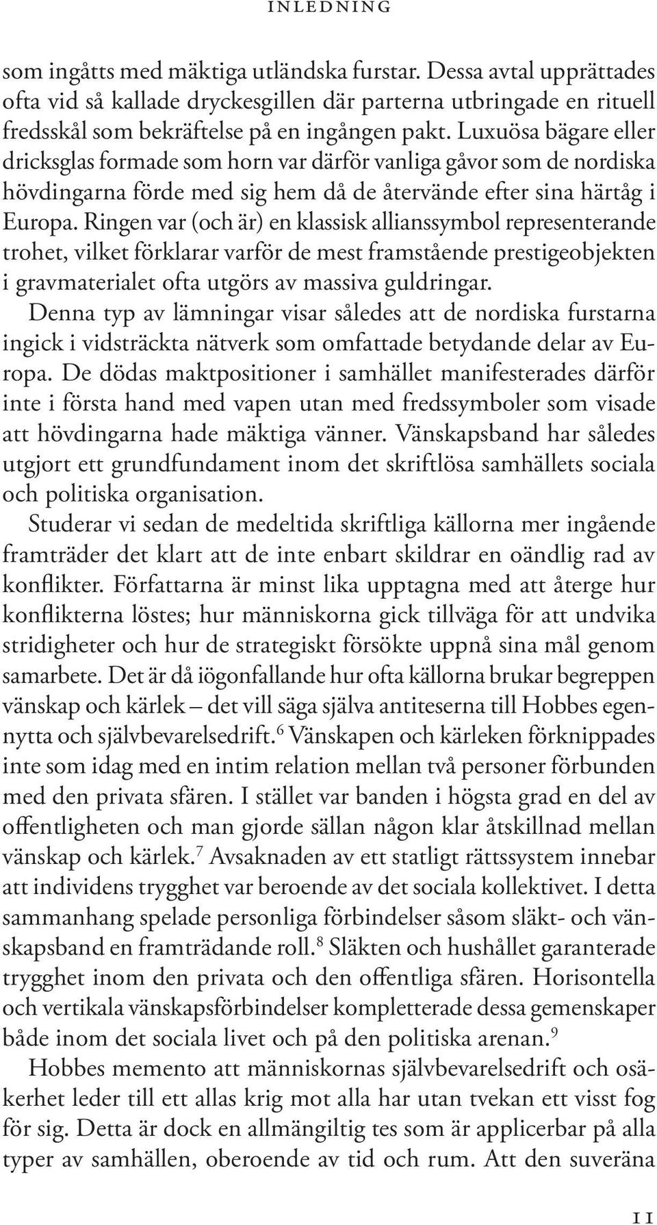 Ringen var (och är) en klassisk allianssymbol representerande trohet, vilket förklarar varför de mest framstående prestigeobjekten i gravmaterialet ofta utgörs av massiva guldringar.