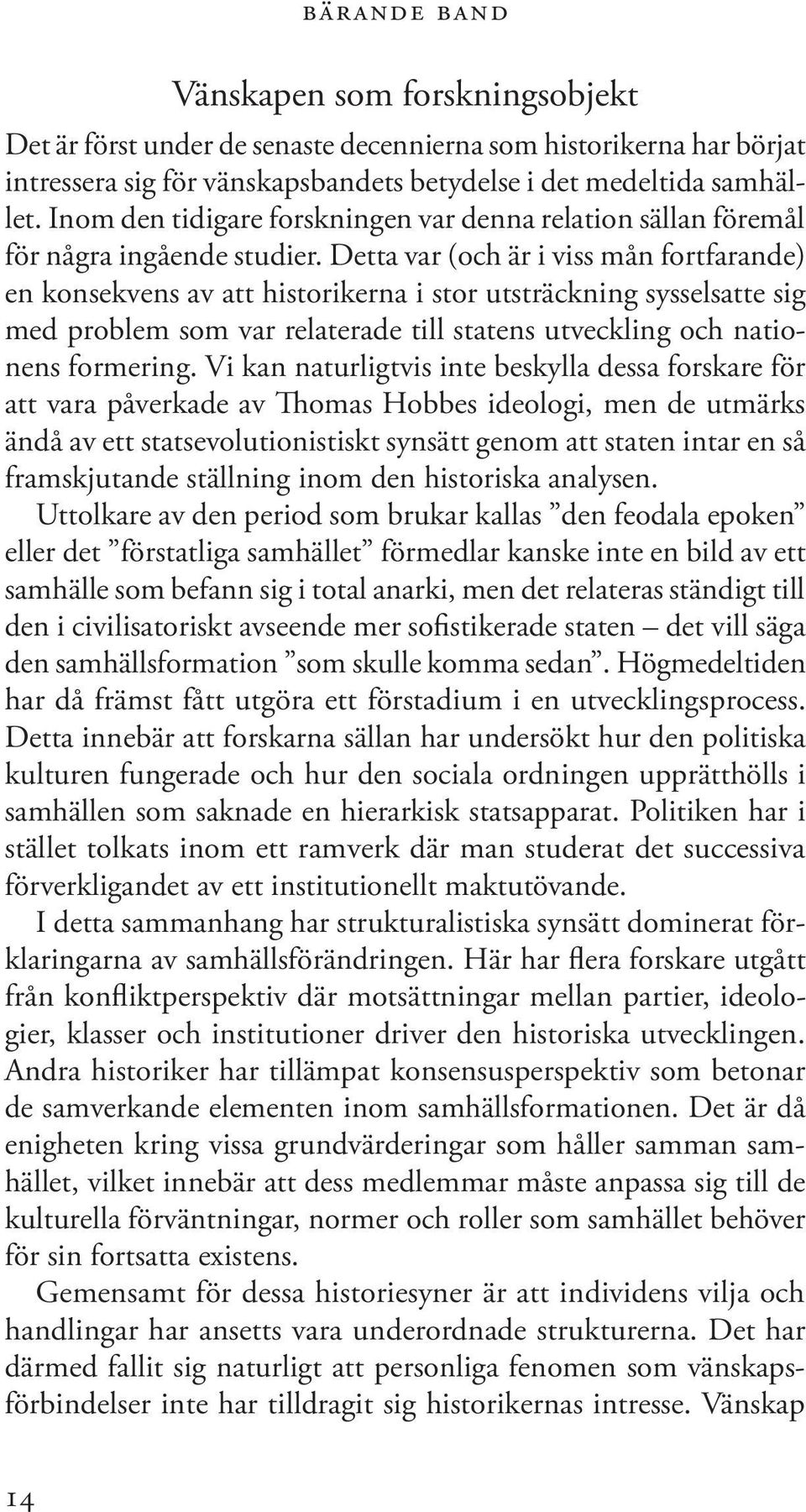 Detta var (och är i viss mån fortfarande) en konsekvens av att historikerna i stor utsträckning sysselsatte sig med problem som var relaterade till statens utveckling och nationens formering.