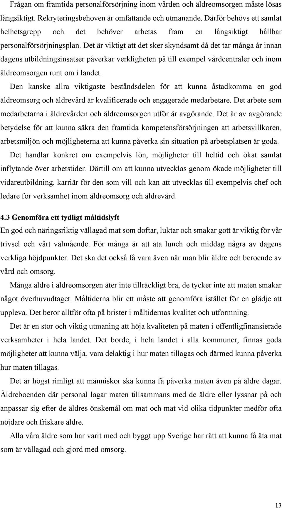 Det är viktigt att det sker skyndsamt då det tar många år innan dagens utbildningsinsatser påverkar verkligheten på till exempel vårdcentraler och inom äldreomsorgen runt om i landet.