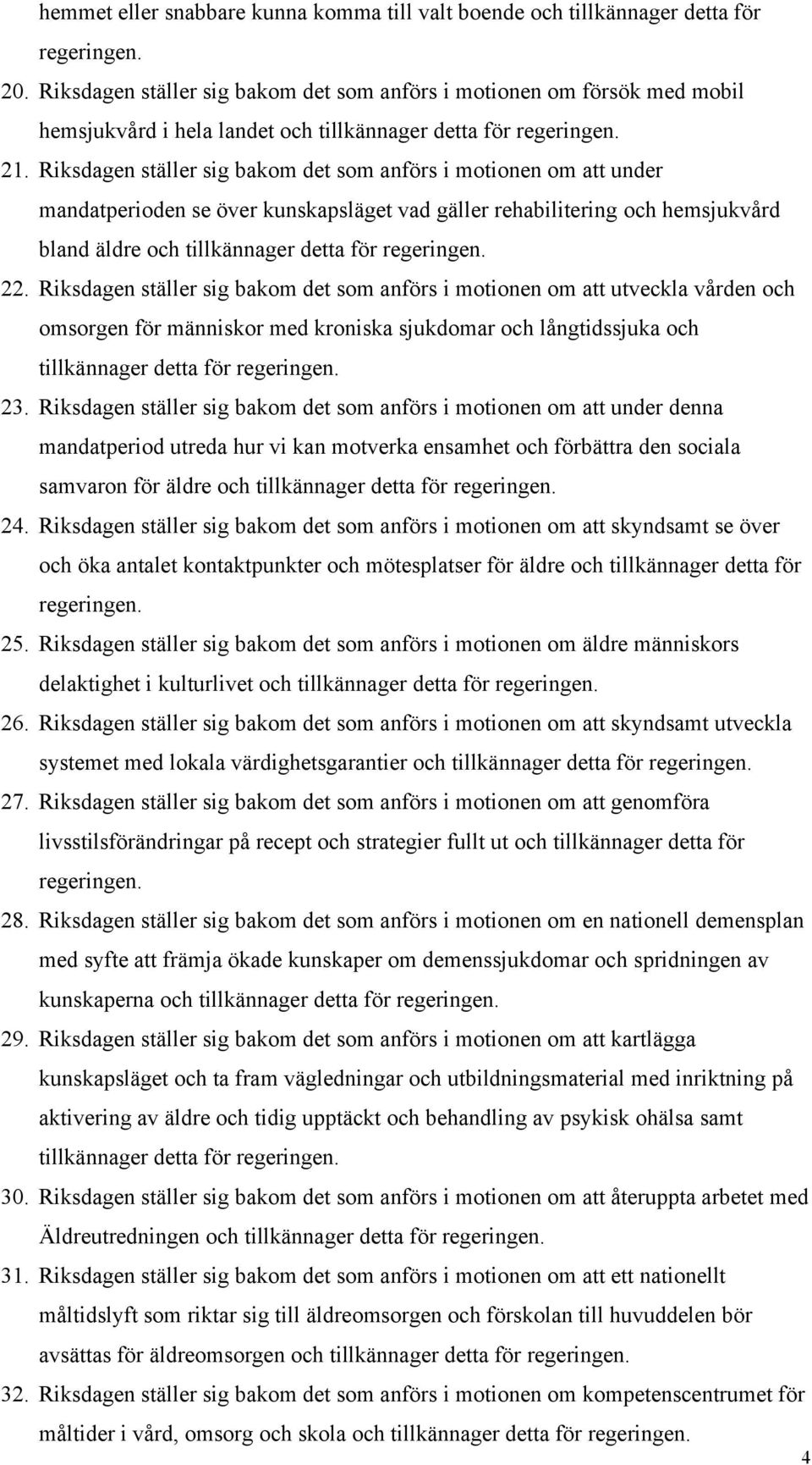 Riksdagen ställer sig bakom det som anförs i motionen om att under mandatperioden se över kunskapsläget vad gäller rehabilitering och hemsjukvård bland äldre och tillkännager detta för regeringen. 22.