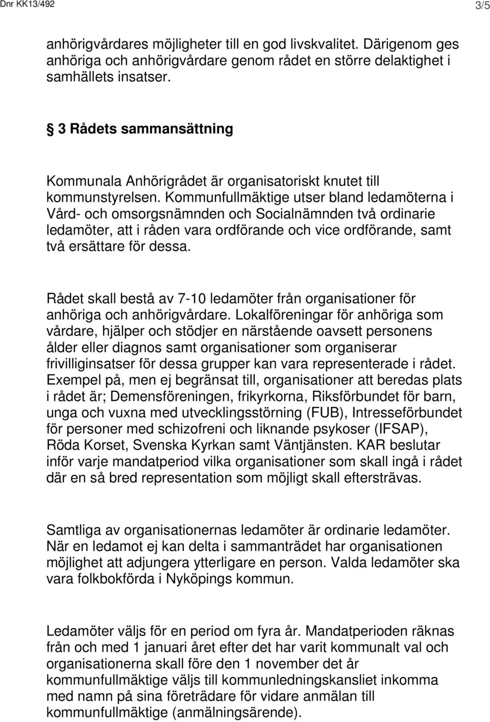 Kommunfullmäktige utser bland ledamöterna i Vård- och omsorgsnämnden och Socialnämnden två ordinarie ledamöter, att i råden vara ordförande och vice ordförande, samt två ersättare för dessa.