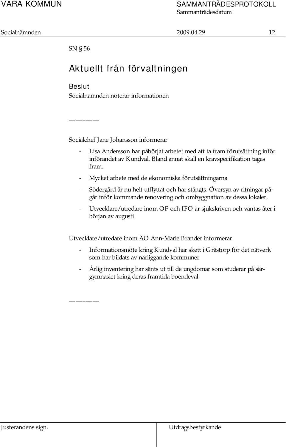 av Kundval. Bland annat skall en kravspecifikation tagas fram. - Mycket arbete med de ekonomiska förutsättningarna - Södergård år nu helt utflyttat och har stängts.