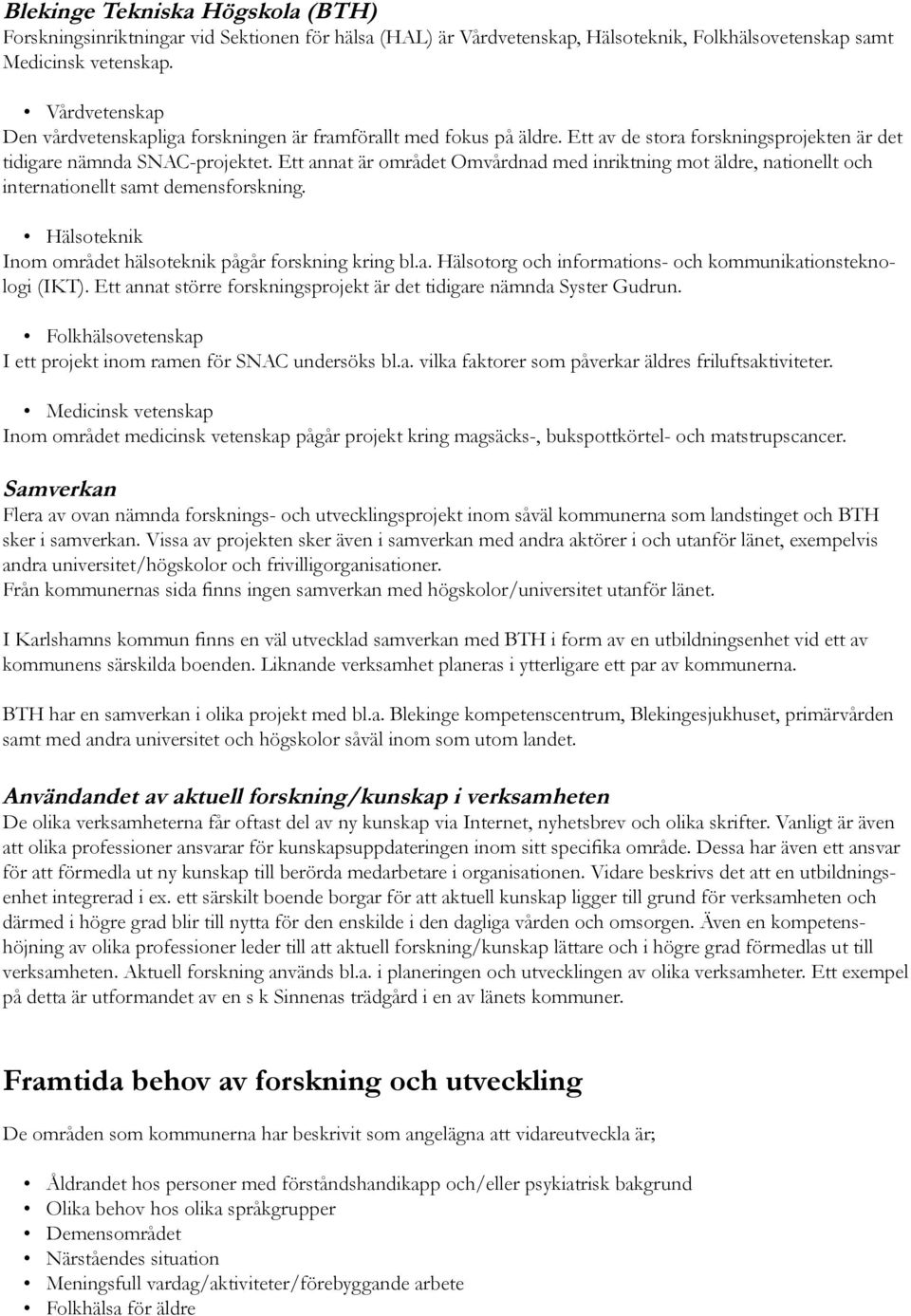 Ett annat är området Omvårdnad med inriktning mot äldre, nationellt och internationellt samt demensforskning. Hälsoteknik Inom området hälsoteknik pågår forskning kring bl.a. Hälsotorg och informations- och kommunikationsteknologi (IKT).