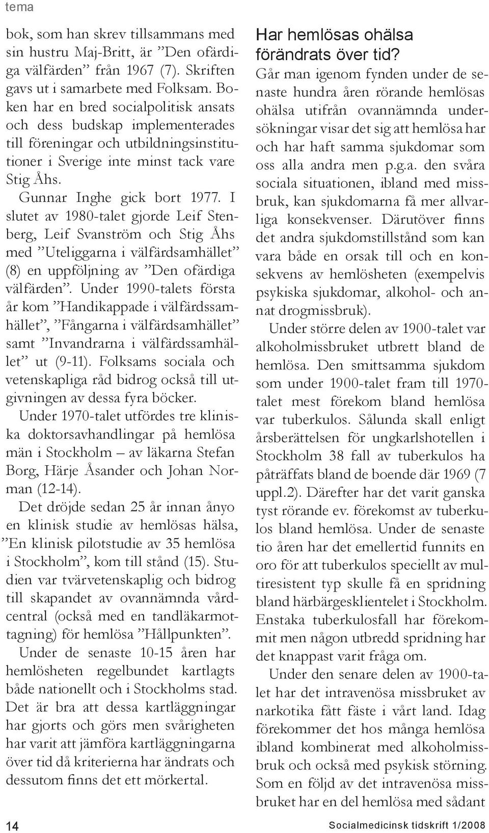 I slutet av 1980-talet gjorde Leif Stenberg, Leif Svanström och Stig Åhs med Uteliggarna i välfärdsamhället (8) en uppföljning av Den ofärdiga välfärden.