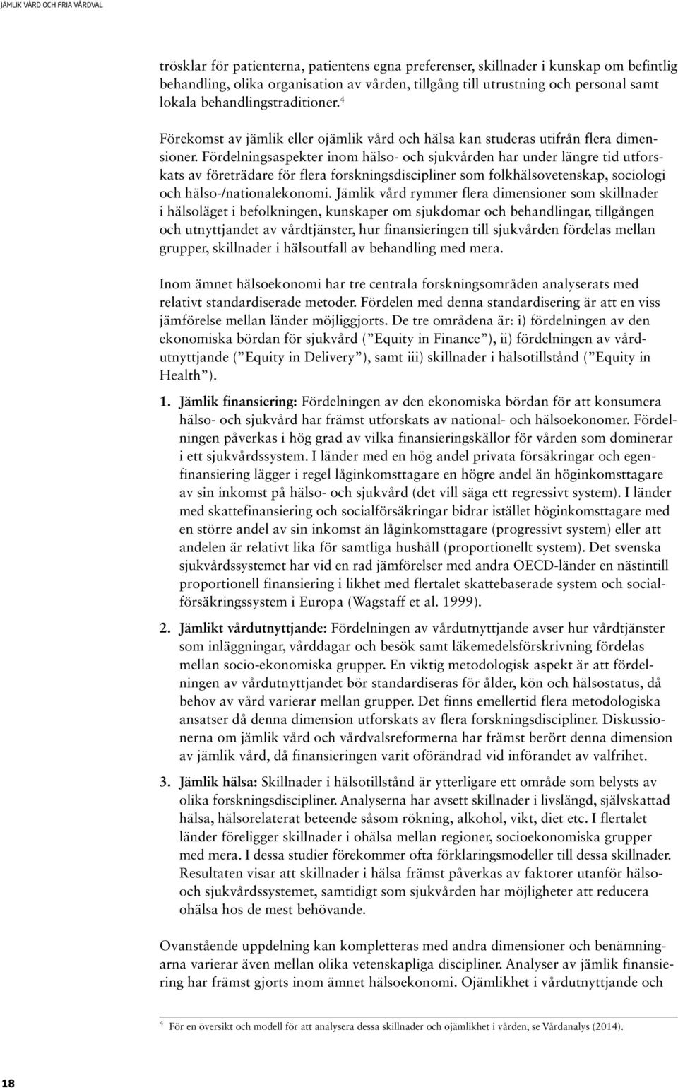 Fördelningsaspekter inom hälso- och sjukvården har under längre tid utforskats av företrädare för flera forskningsdiscipliner som folkhälsovetenskap, sociologi och hälso-/nationalekonomi.