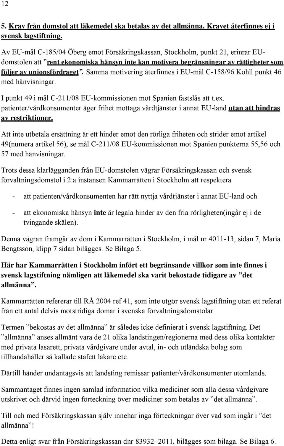 Samma motivering återfinnes i EU-mål C-158/96 Kohll punkt 46 med hänvisningar. I punkt 49 i mål C-211/08 EU-kommissionen mot Spanien fastslås att t.ex.