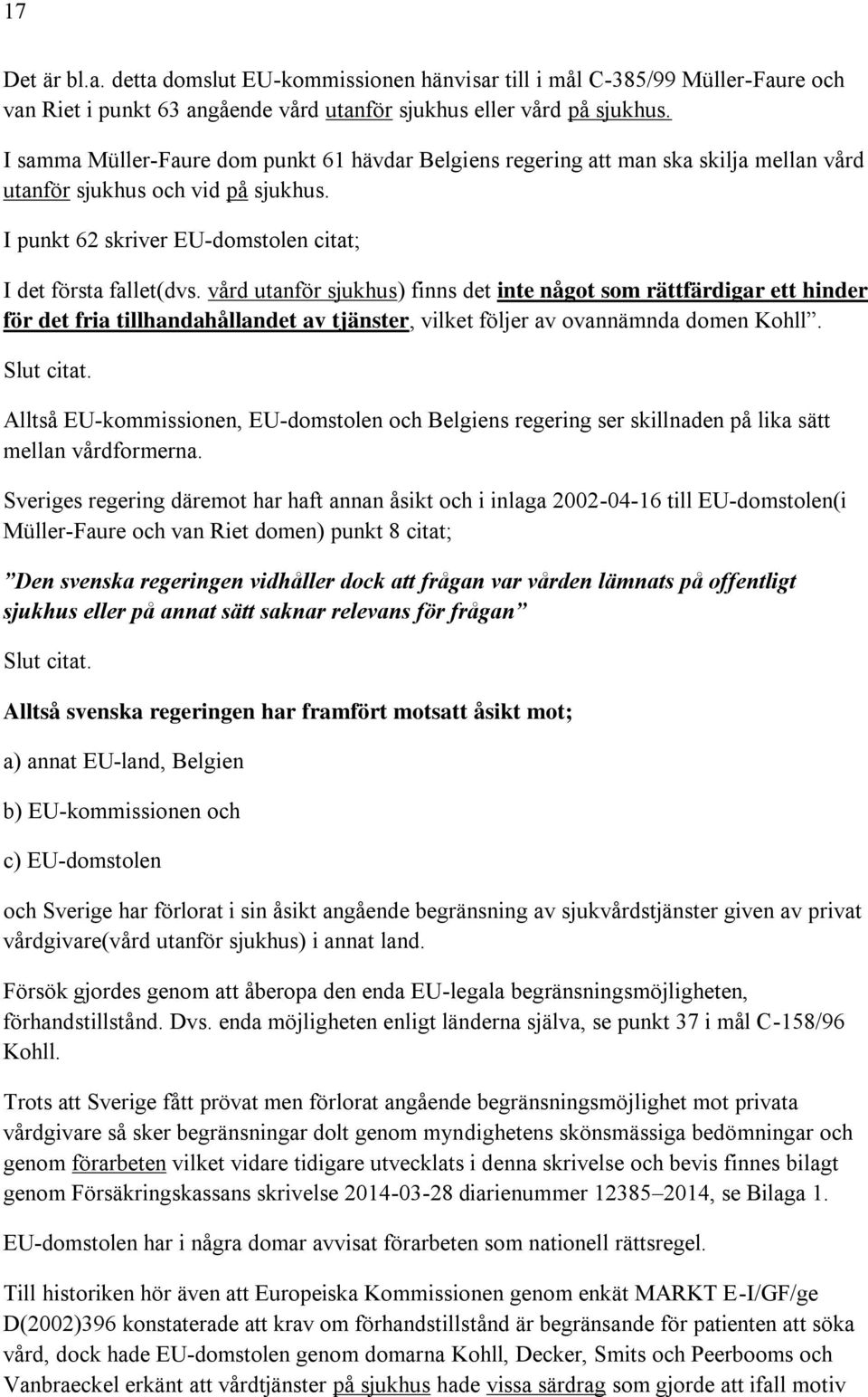 vård utanför sjukhus) finns det inte något som rättfärdigar ett hinder för det fria tillhandahållandet av tjänster, vilket följer av ovannämnda domen Kohll. Slut citat.