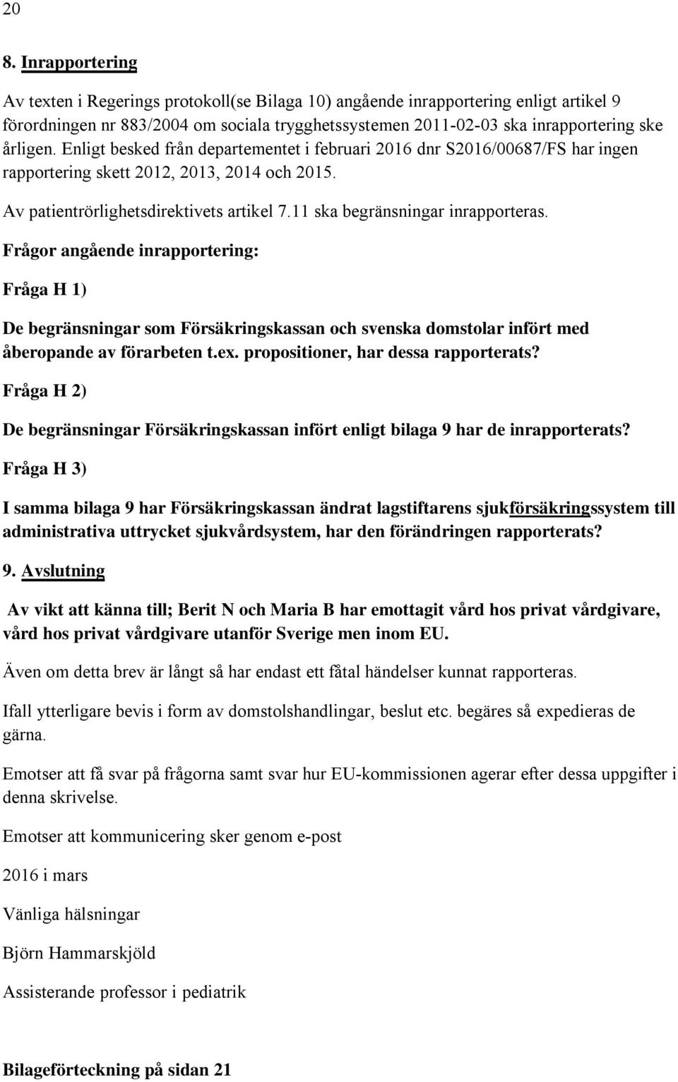 11 ska begränsningar inrapporteras. Frågor angående inrapportering: Fråga H 1) De begränsningar som Försäkringskassan och svenska domstolar infört med åberopande av förarbeten t.ex.