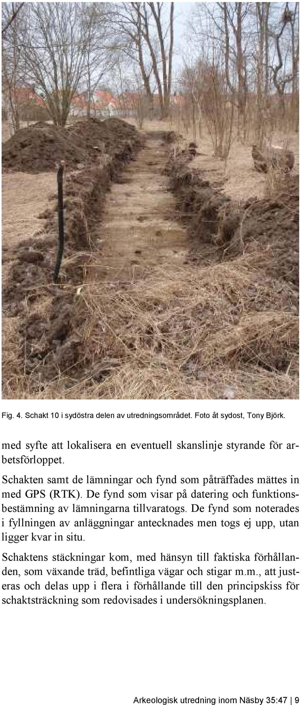 De fynd som noterades i fyllningen av anläggningar antecknades men togs ej upp, utan ligger kvar in situ.