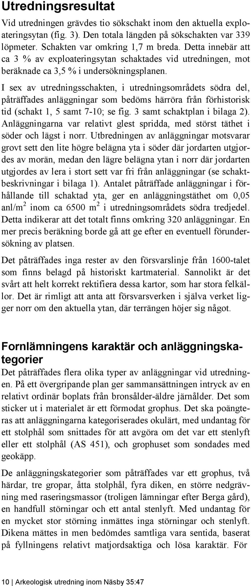 I sex av utredningsschakten, i utredningsområdets södra del, påträffades anläggningar som bedöms härröra från förhistorisk tid (schakt 1, 5 samt 7-10; se fig. 3 samt schaktplan i bilaga 2).