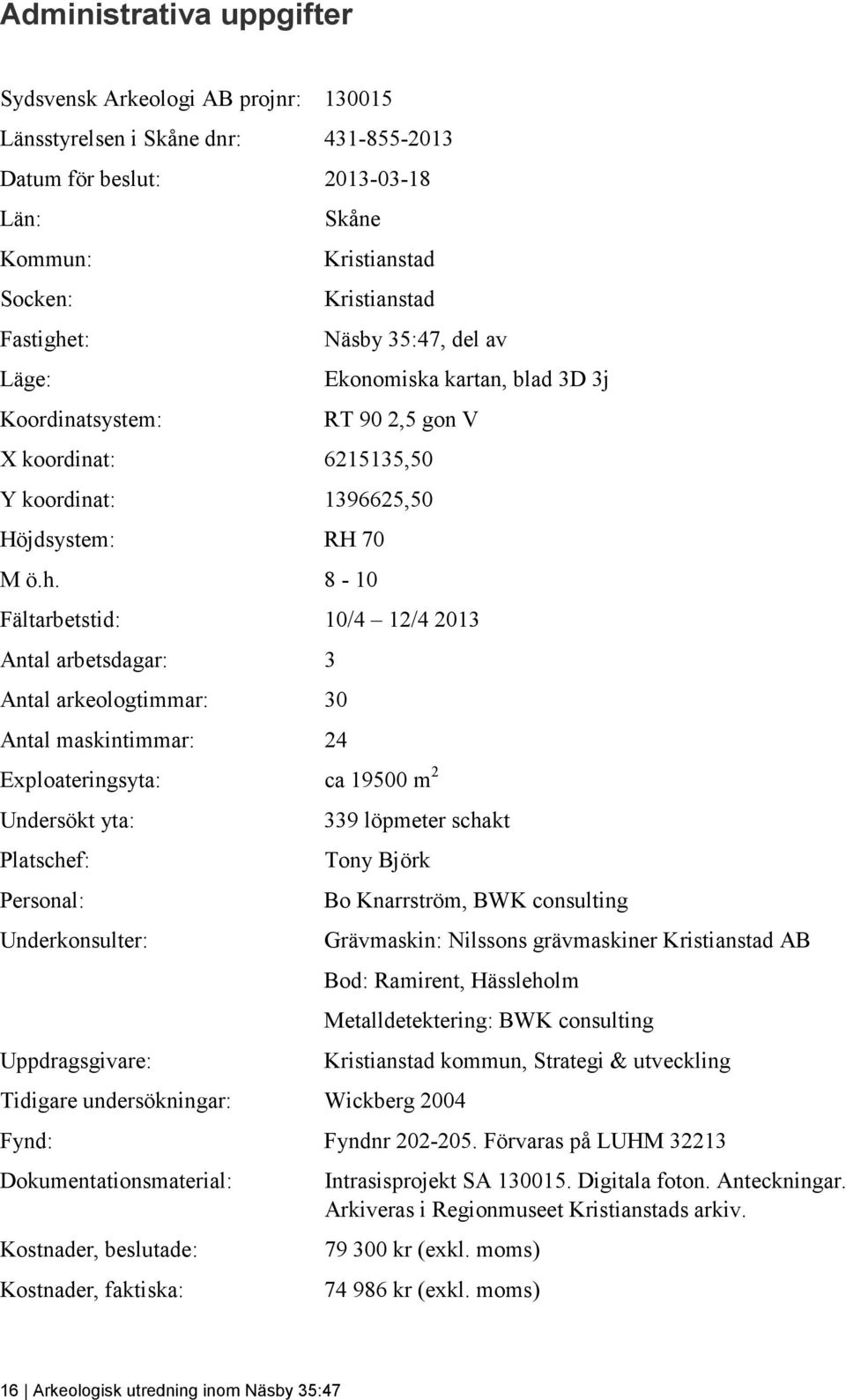 8-10 Fältarbetstid: 10/4 12/4 2013 Antal arbetsdagar: 3 Antal arkeologtimmar: 30 Antal maskintimmar: 24 Exploateringsyta: ca 19500 m 2 Undersökt yta: Platschef: Personal: Underkonsulter: