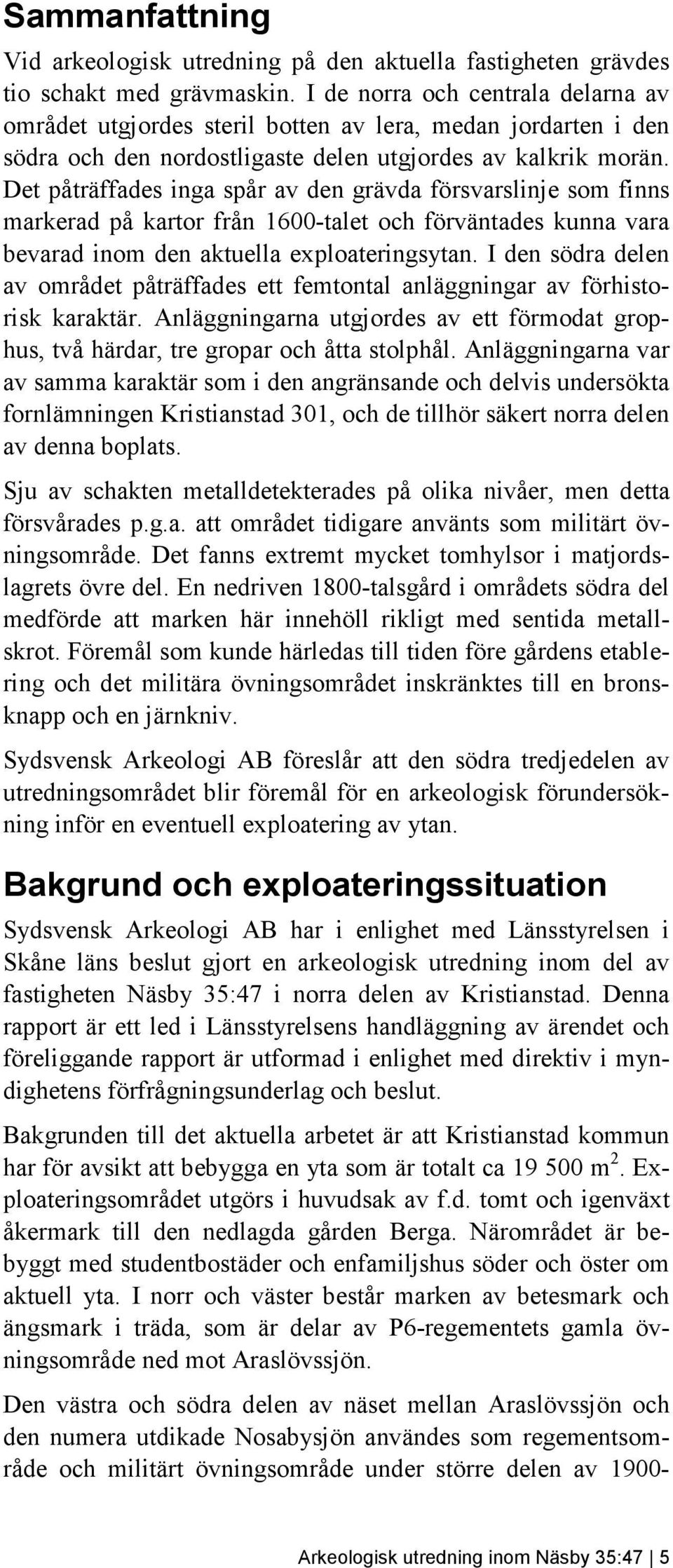 Det påträffades inga spår av den grävda försvarslinje som finns markerad på kartor från 1600-talet och förväntades kunna vara bevarad inom den aktuella exploateringsytan.