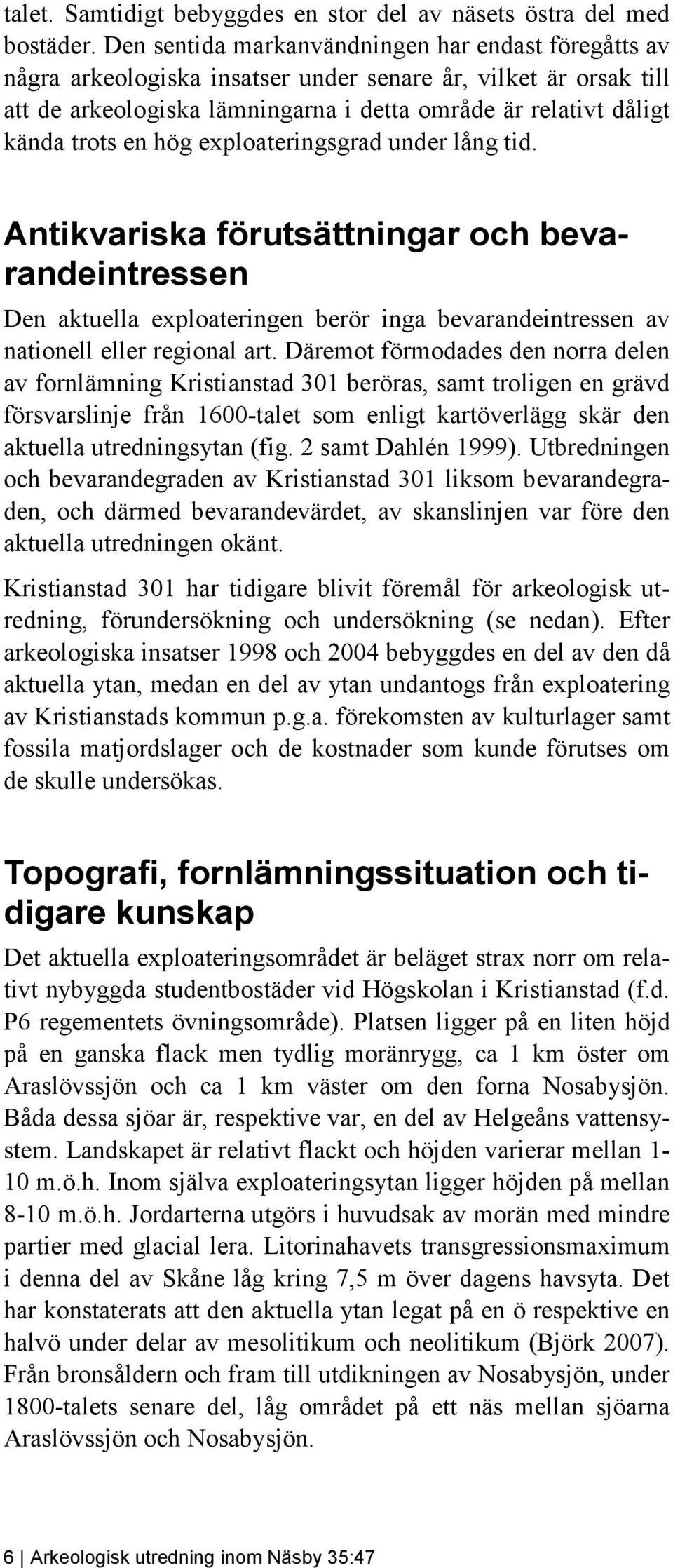 hög exploateringsgrad under lång tid. Antikvariska förutsättningar och bevarandeintressen Den aktuella exploateringen berör inga bevarandeintressen av nationell eller regional art.