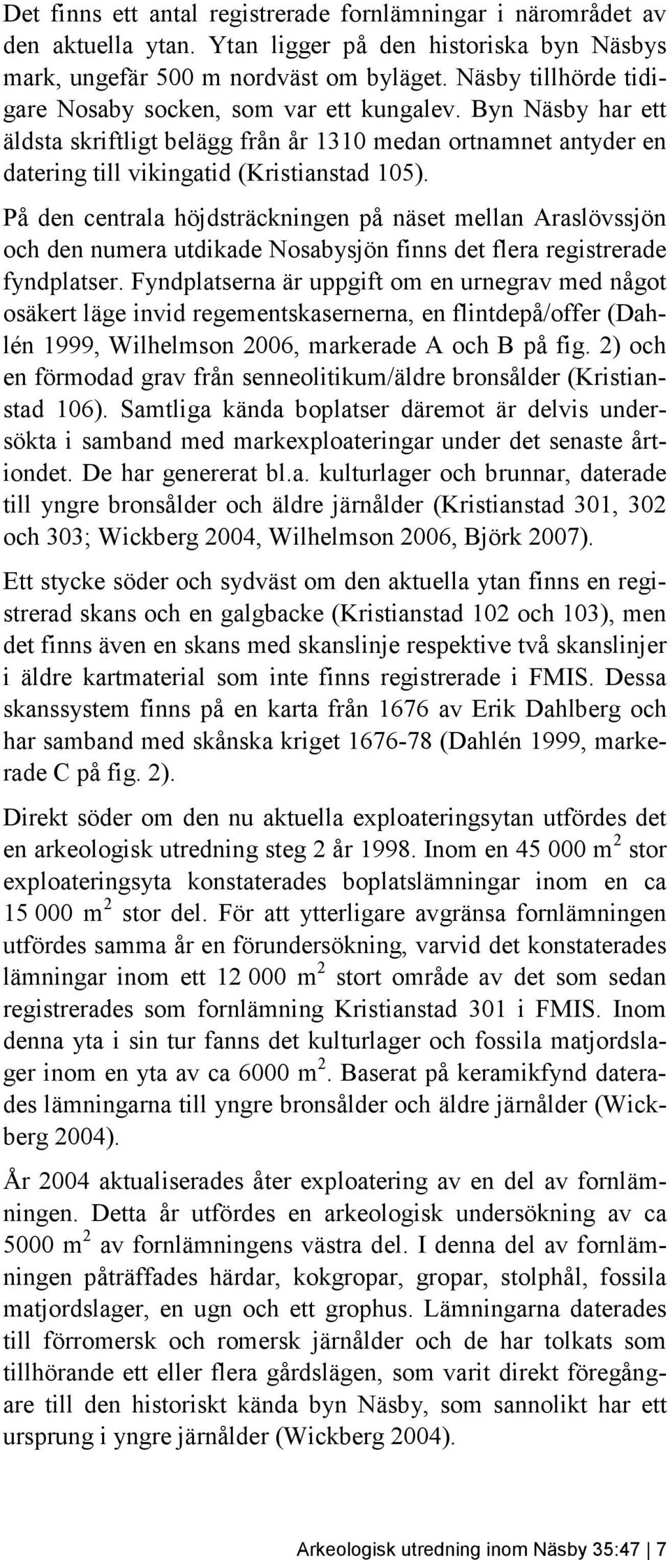 På den centrala höjdsträckningen på näset mellan Araslövssjön och den numera utdikade Nosabysjön finns det flera registrerade fyndplatser.