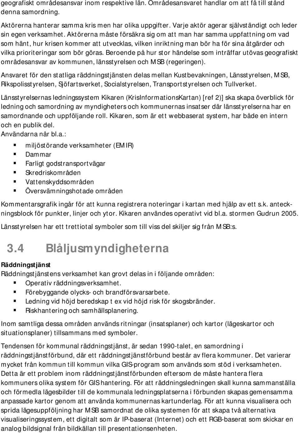 Aktörerna måste försäkra sig om att man har samma uppfattning om vad som hänt, hur krisen kommer att utvecklas, vilken inriktning man bör ha för sina åtgärder och vilka prioriteringar som bör göras.