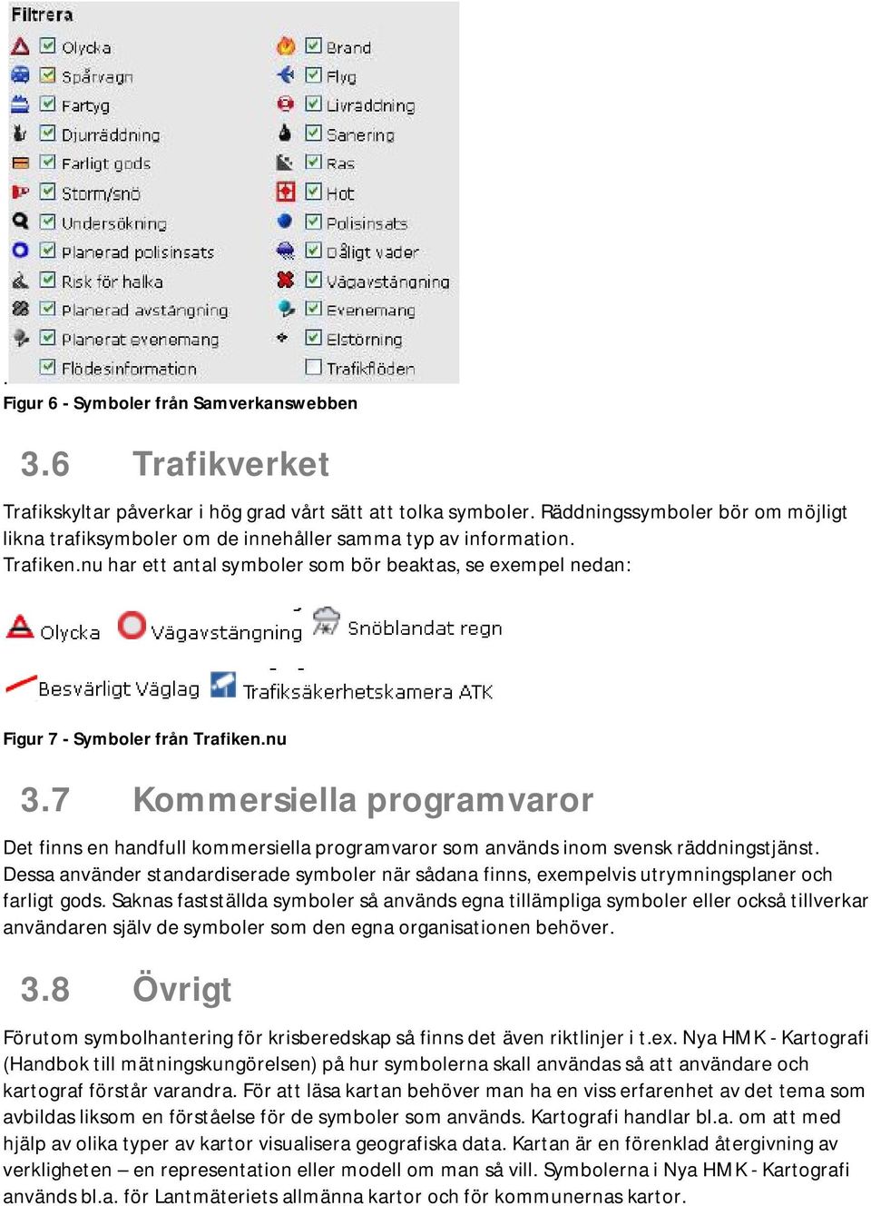 nu 3.7 Kommersiella programvaror Det finns en handfull kommersiella programvaror som används inom svensk räddningstjänst.