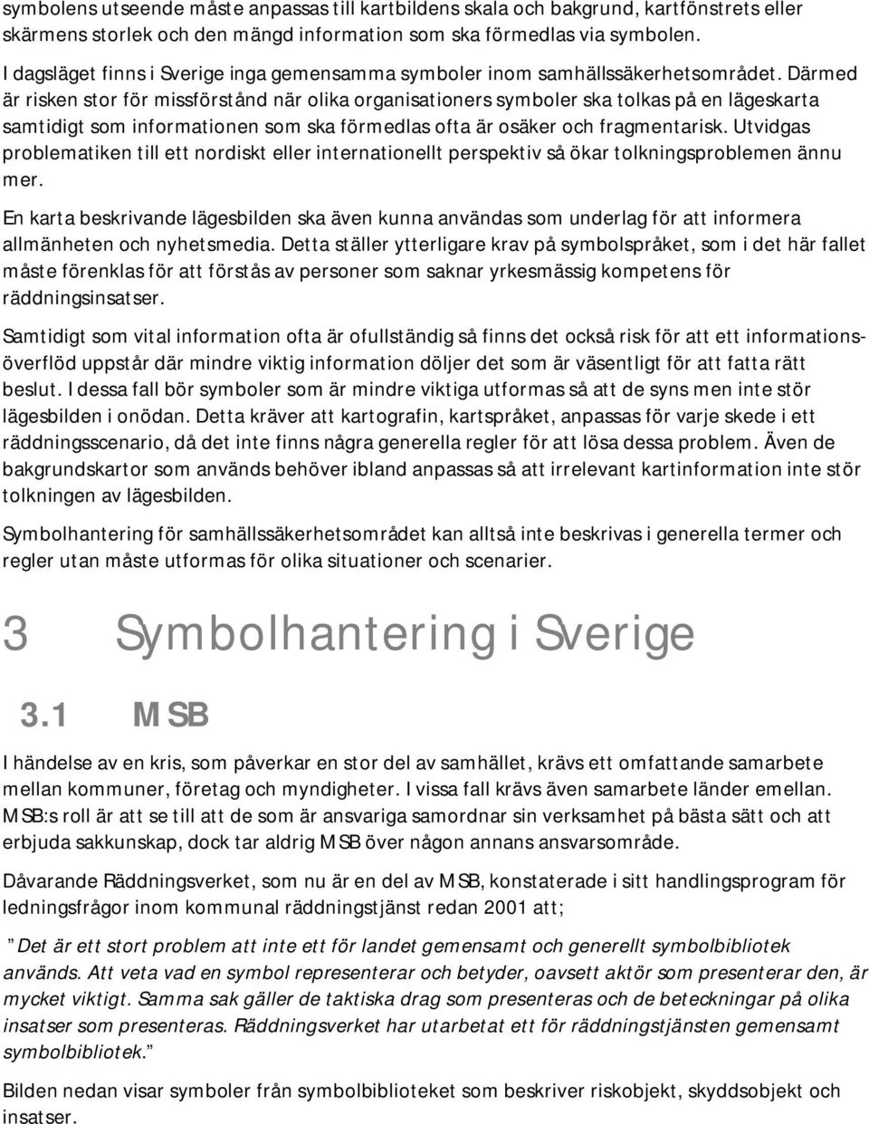 Därmed är risken stor för missförstånd när olika organisationers symboler ska tolkas på en lägeskarta samtidigt som informationen som ska förmedlas ofta är osäker och fragmentarisk.