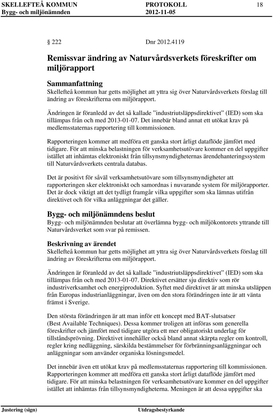 föreskrifterna om miljörapport. Ändringen är föranledd av det så kallade industriutsläppsdirektivet (IED) som ska tillämpas från och med 2013-01-07.