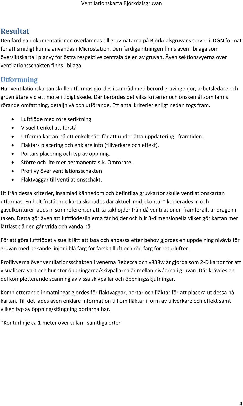 Utformning Hur ventilationskartan skulle utformas gjordes i samråd med berörd gruvingenjör, arbetsledare och gruvmätare vid ett möte i tidigt skede.