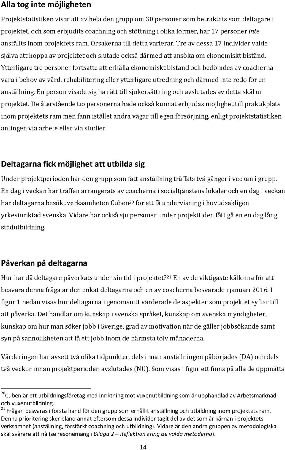 Ytterligare tre personer fortsatte att erhålla ekonomiskt bistånd och bedömdes av coacherna vara i behov av vård, rehabilitering eller ytterligare utredning och därmed inte redo för en anställning.