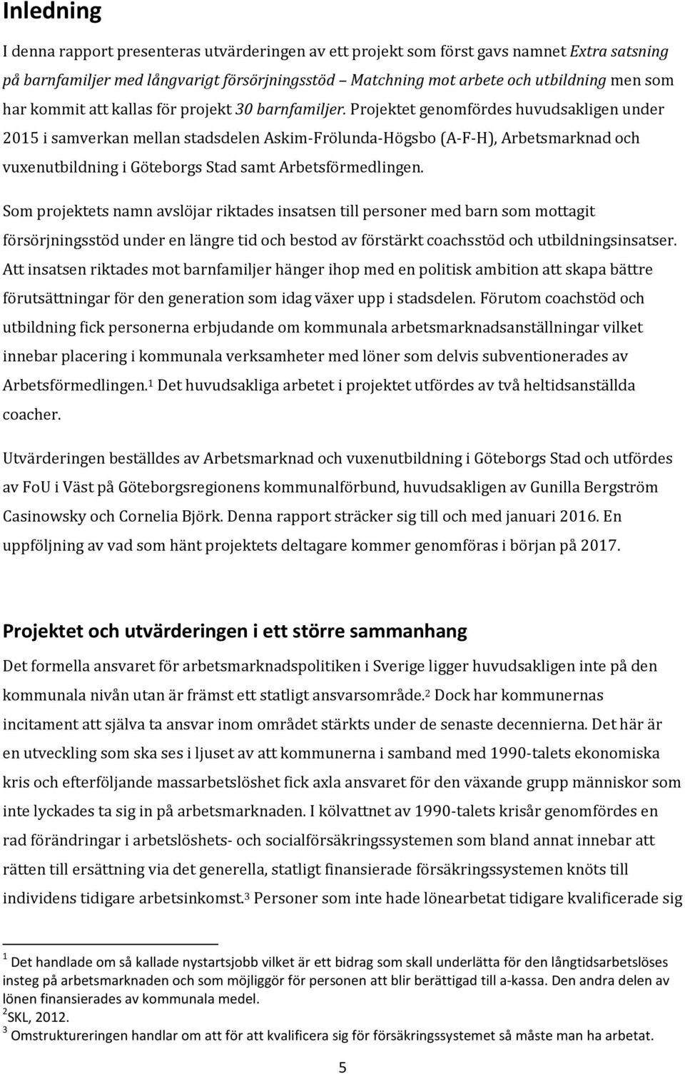 Projektet genomfördes huvudsakligen under 2015 i samverkan mellan stadsdelen Askim-Frölunda-Högsbo (A-F-H), Arbetsmarknad och vuxenutbildning i Göteborgs Stad samt Arbetsförmedlingen.