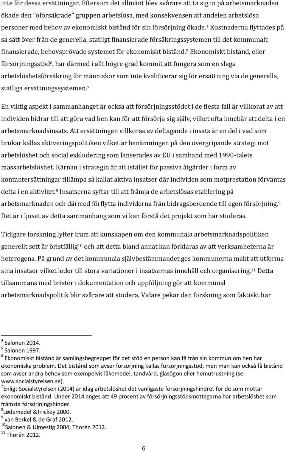 försörjning ökade. 4 Kostnaderna flyttades på så sätt över från de generella, statligt finansierade försäkringssystemen till det kommunalt finansierade, behovsprövade systemet för ekonomiskt bistånd.