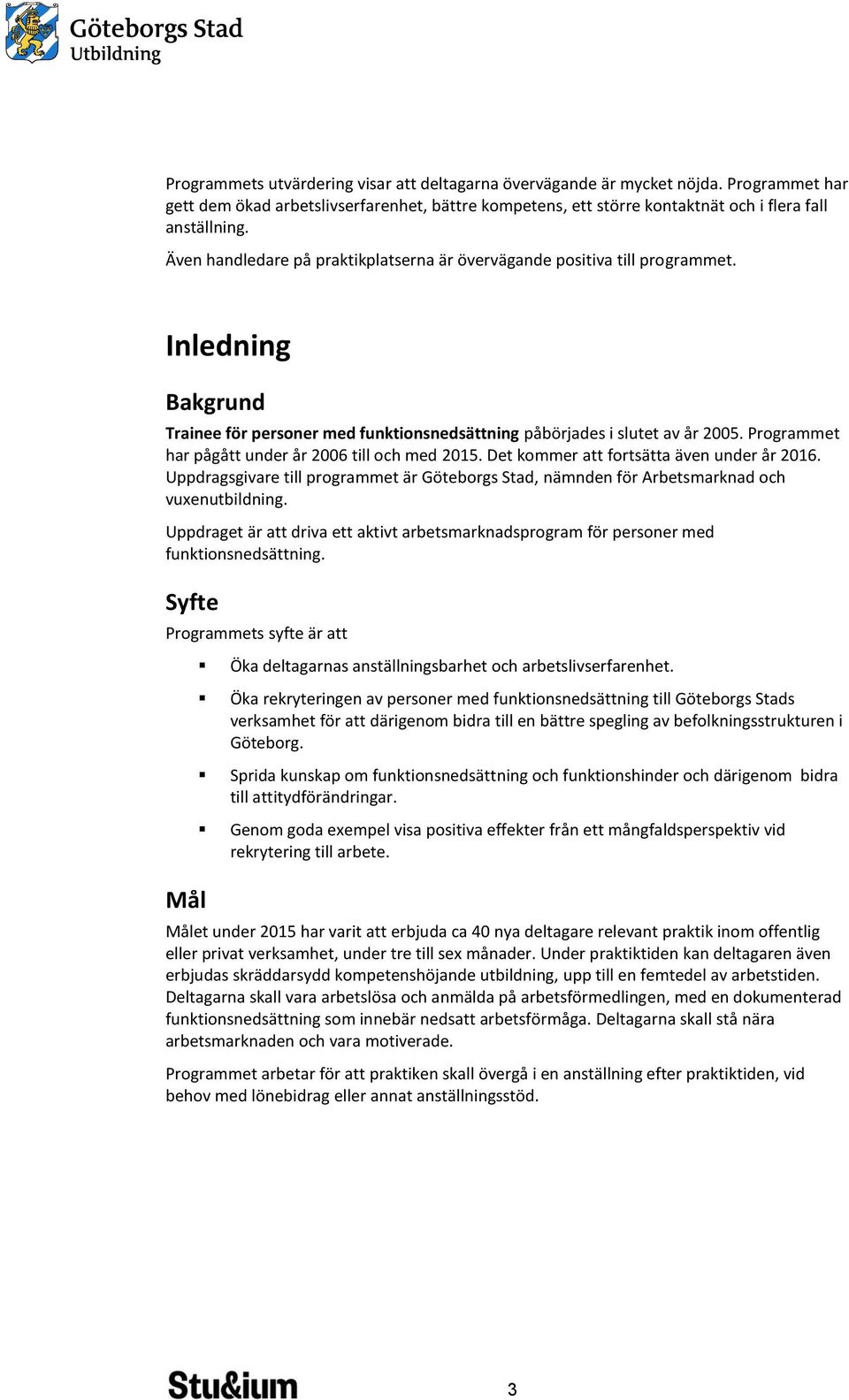 Programmet har pågått under år 2006 till och med 2015. Det kommer att fortsätta även under år 2016. Uppdragsgivare till programmet är Göteborgs Stad, nämnden för Arbetsmarknad och vuxenutbildning.