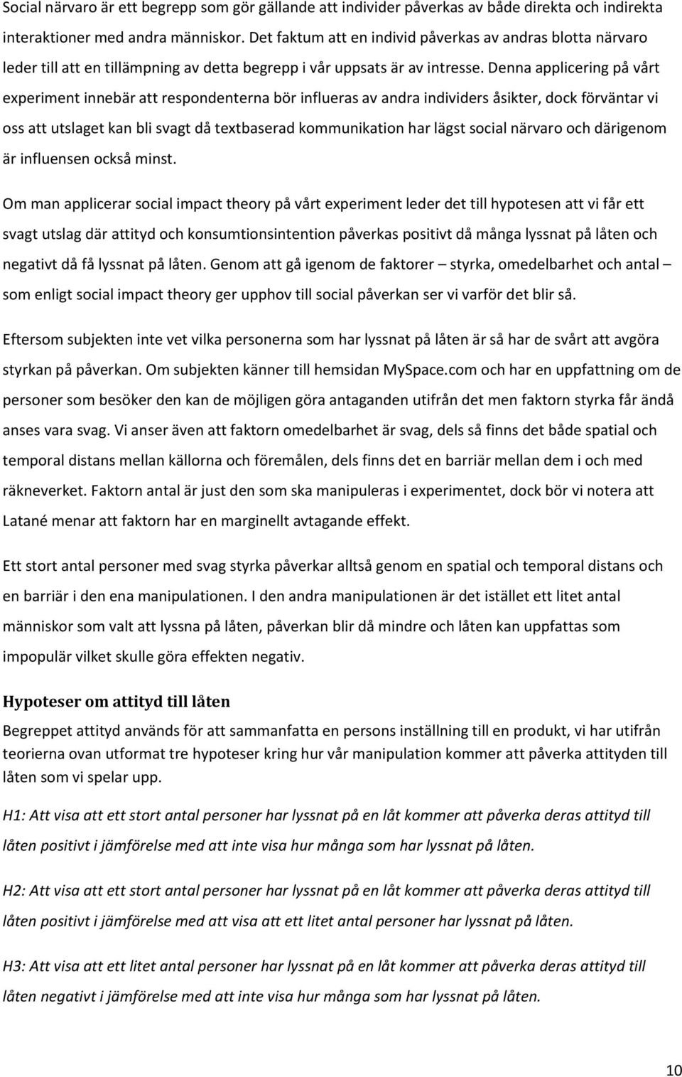 Denna applicering på vårt experiment innebär att respondenterna bör influeras av andra individers åsikter, dock förväntar vi oss att utslaget kan bli svagt då textbaserad kommunikation har lägst