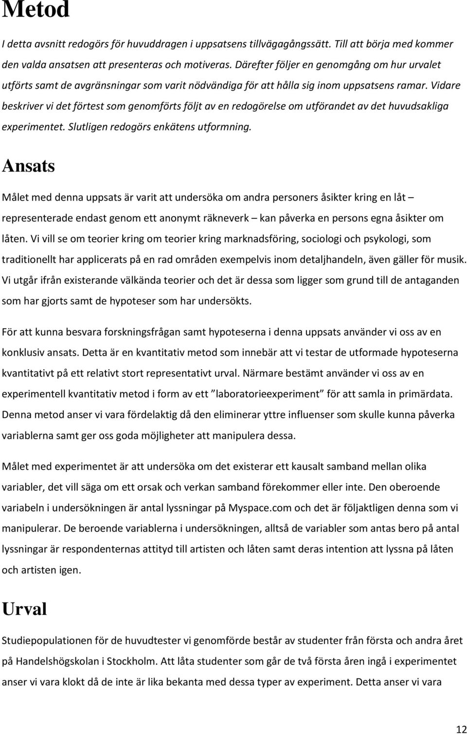 Vidare beskriver vi det förtest som genomförts följt av en redogörelse om utförandet av det huvudsakliga experimentet. Slutligen redogörs enkätens utformning.