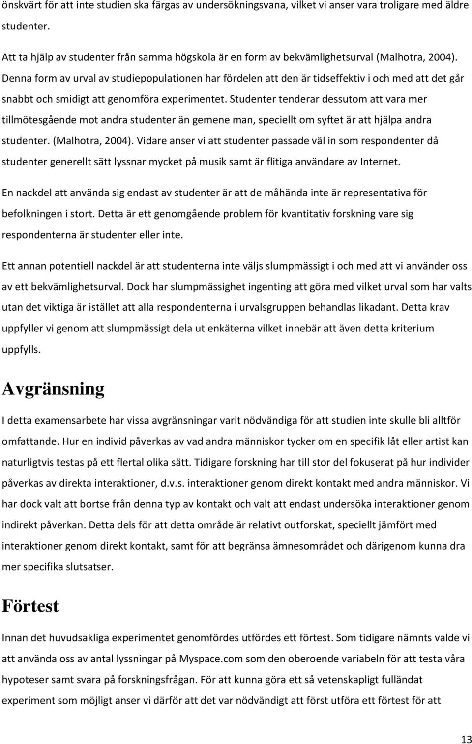 Denna form av urval av studiepopulationen har fördelen att den är tidseffektiv i och med att det går snabbt och smidigt att genomföra experimentet.
