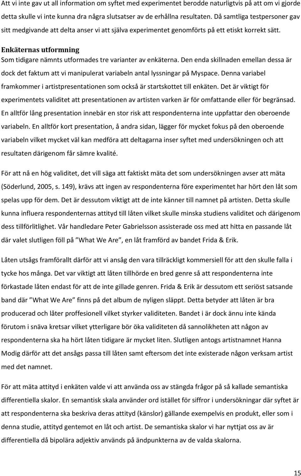 Enkäternas utformning Som tidigare nämnts utformades tre varianter av enkäterna. Den enda skillnaden emellan dessa är dock det faktum att vi manipulerat variabeln antal lyssningar på Myspace.