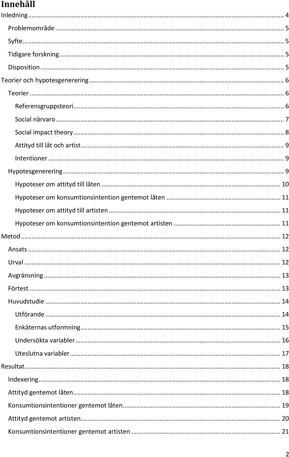 .. 11 Hypoteser om attityd till artisten... 11 Hypoteser om konsumtionsintention gentemot artisten... 11 Metod... 12 Ansats... 12 Urval... 12 Avgränsning... 13 Förtest... 13 Huvudstudie... 14 Utförande.