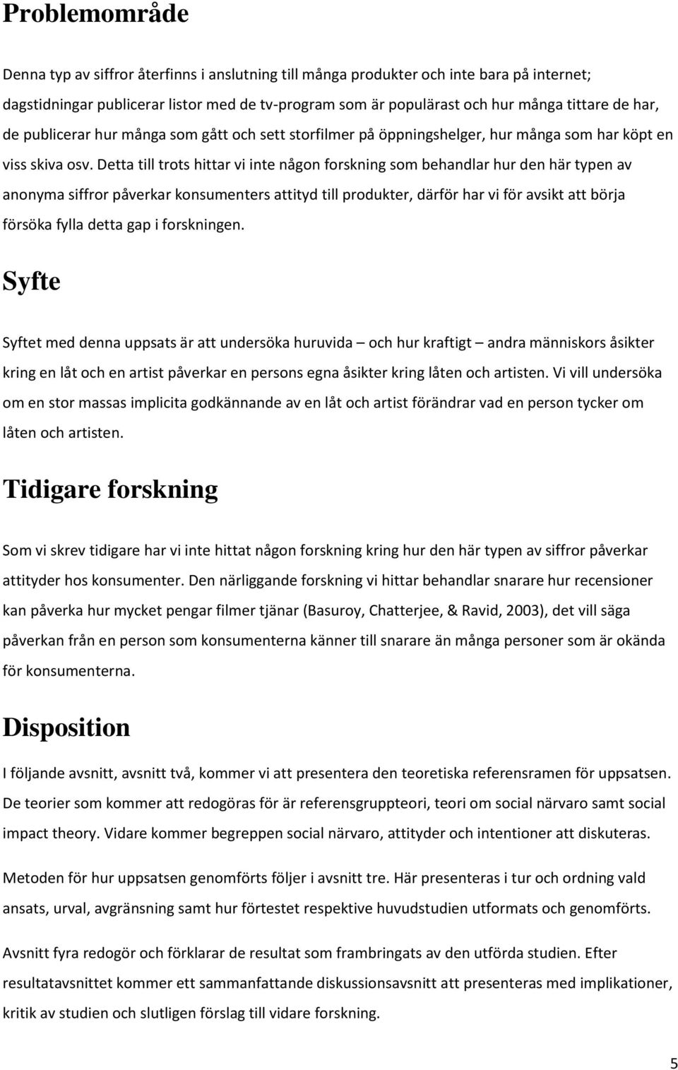 Detta till trots hittar vi inte någon forskning som behandlar hur den här typen av anonyma siffror påverkar konsumenters attityd till produkter, därför har vi för avsikt att börja försöka fylla detta