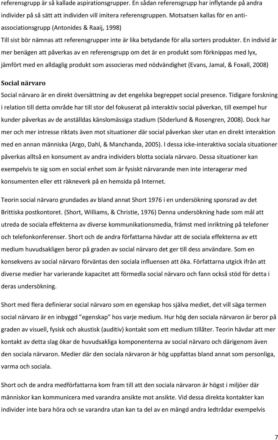 En individ är mer benägen att påverkas av en referensgrupp om det är en produkt som förknippas med lyx, jämfört med en alldaglig produkt som associeras med nödvändighet (Evans, Jamal, & Foxall, 2008)