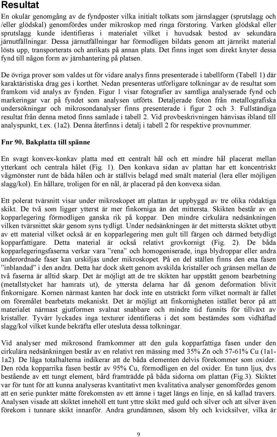 Dessa järnutfällningar har förmodligen bildats genom att järnrikt material lösts upp, transporterats och anrikats på annan plats.