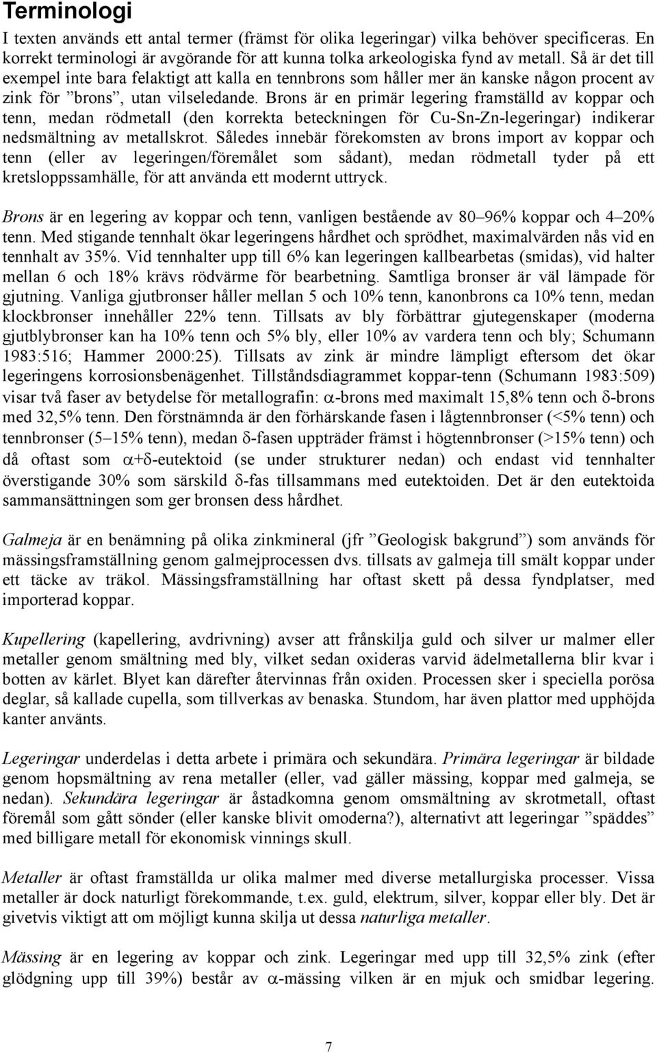 Brons är en primär legering framställd av koppar och tenn, medan rödmetall (den korrekta beteckningen för Cu-Sn-Zn-legeringar) indikerar nedsmältning av metallskrot.