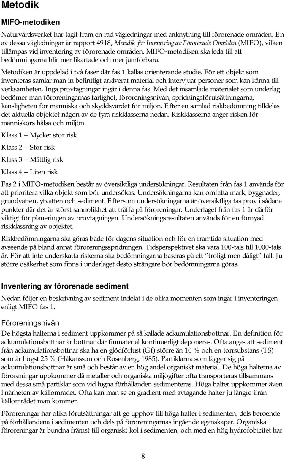 MIFO-metodiken ska leda till att bedömningarna blir mer likartade och mer jämförbara. Metodiken är uppdelad i två faser där fas 1 kallas orienterande studie.