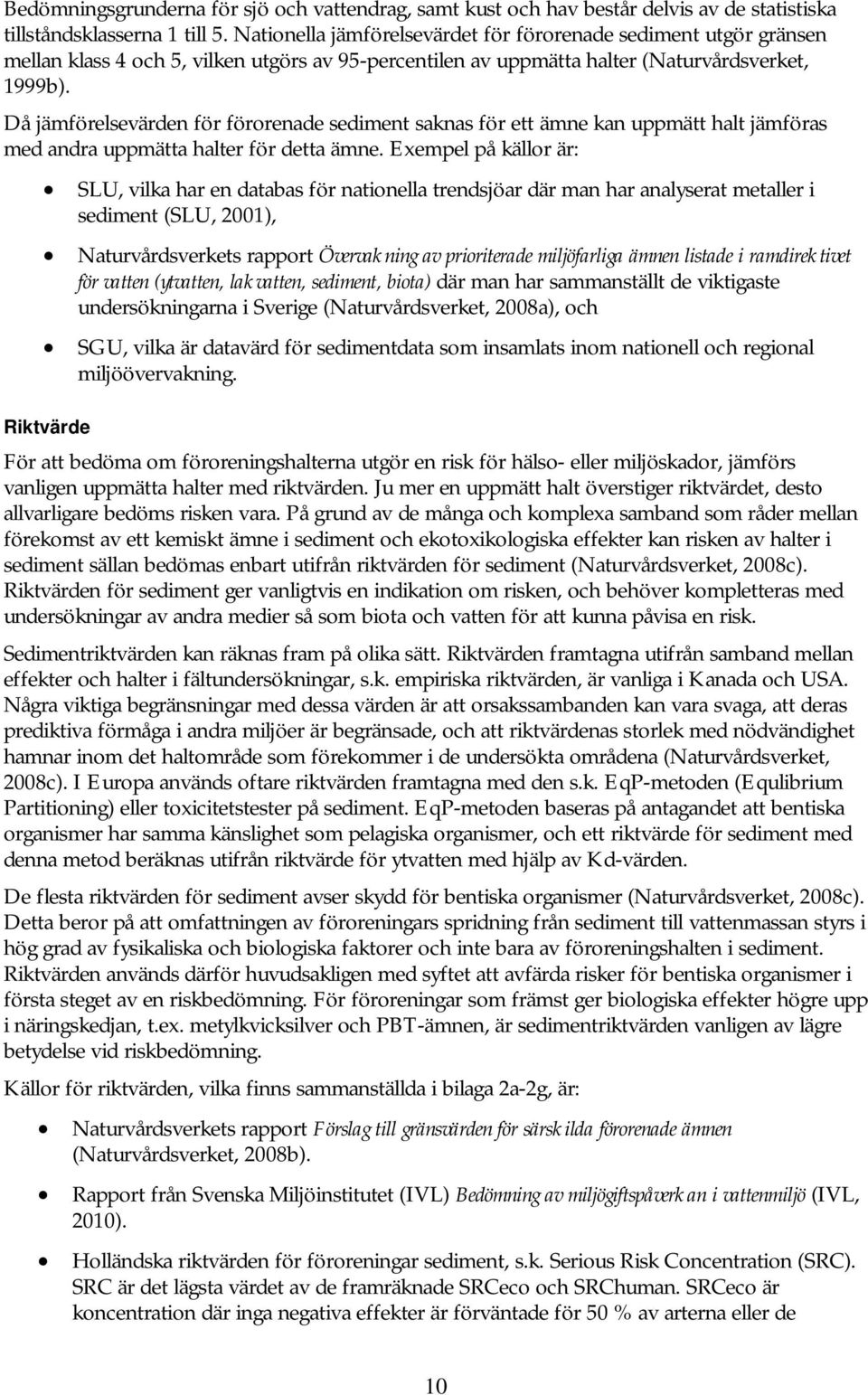 Då jämförelsevärden för förorenade sediment saknas för ett ämne kan uppmätt halt jämföras med andra uppmätta halter för detta ämne.