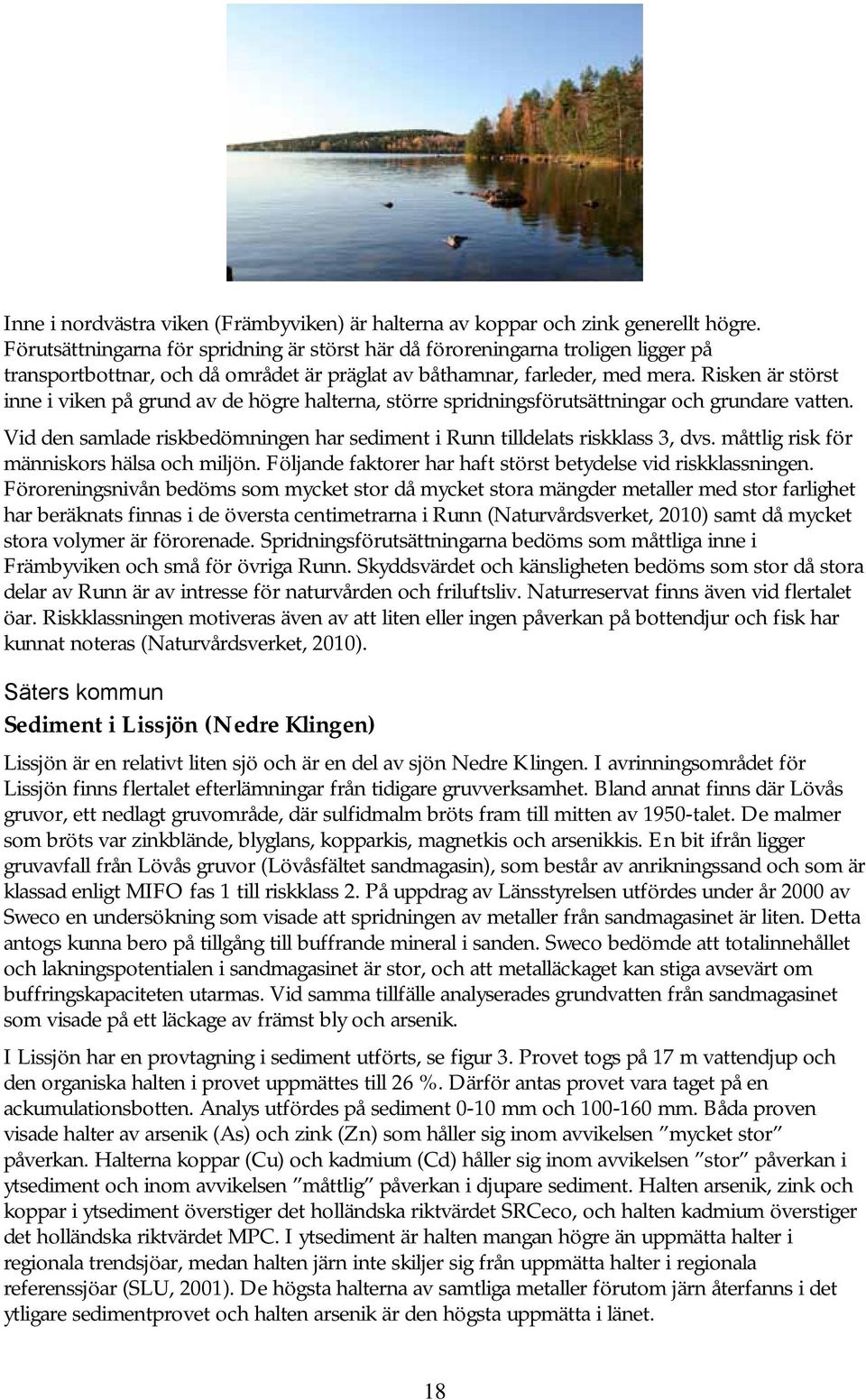 Risken är störst inne i viken på grund av de högre halterna, större spridningsförutsättningar och grundare vatten. Vid den samlade riskbedömningen har sediment i Runn tilldelats riskklass 3, dvs.