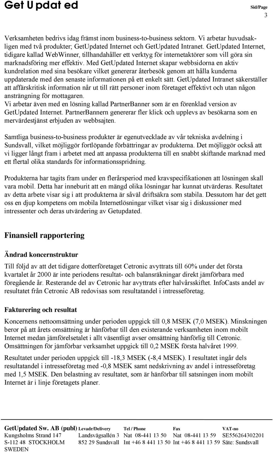 Med GetUpdated Internet skapar webbsidorna en aktiv kundrelation med sina besökare vilket genererar återbesök genom att hålla kunderna uppdaterade med den senaste informationen på ett enkelt sätt.