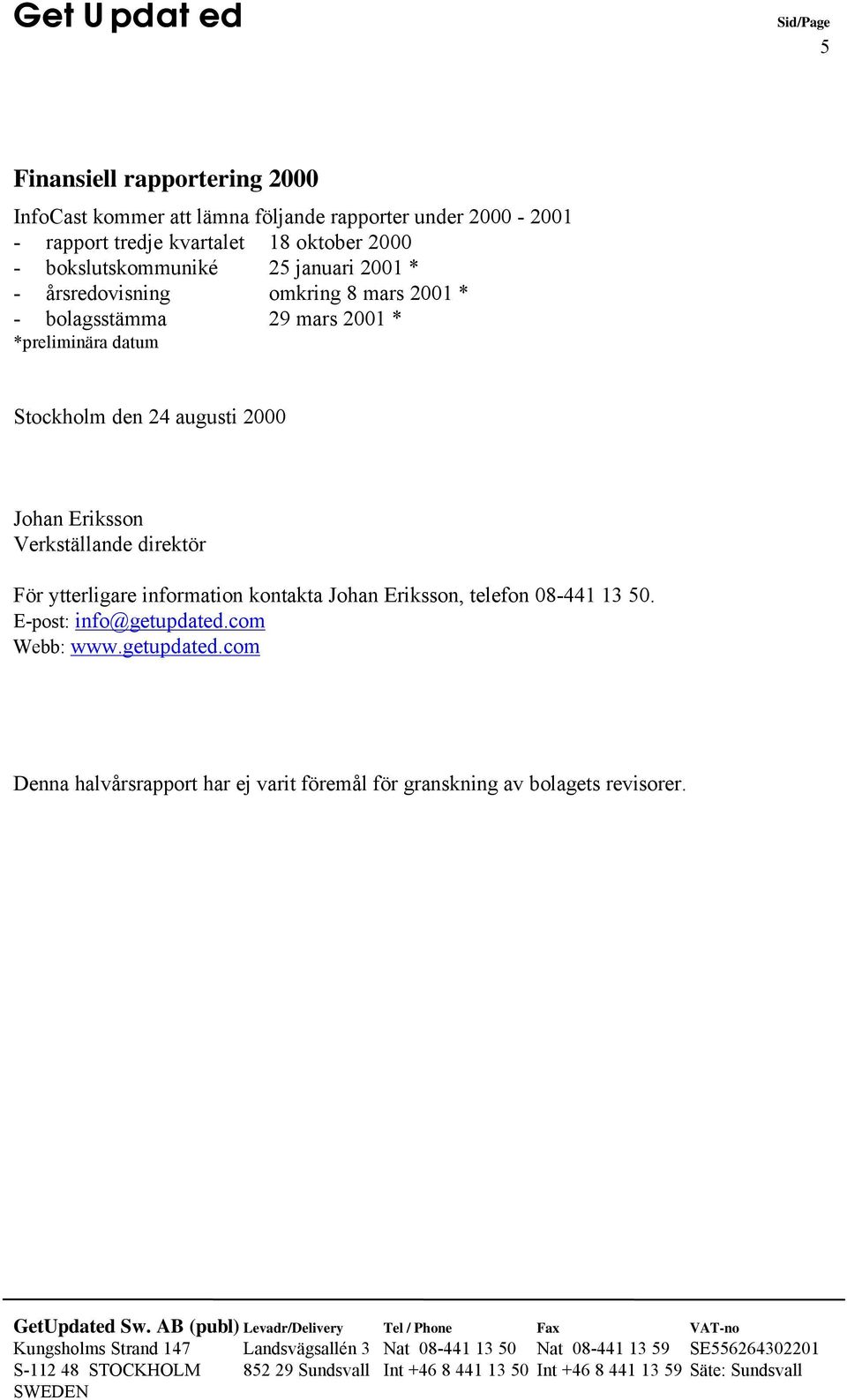 Stockholm den 24 augusti 2000 Johan Eriksson Verkställande direktör För ytterligare information kontakta Johan Eriksson, telefon