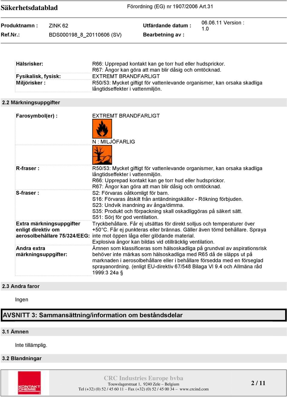 2 Märkningsuppgifter Farosymbol(er) : EXTREMT BRANDFARLIGT N : MILJÖFARLIG R-fraser : S-fraser : Extra märkningsuppgifter enligt direktiv om aerosolbehållare 75/324/EEG: Andra extra