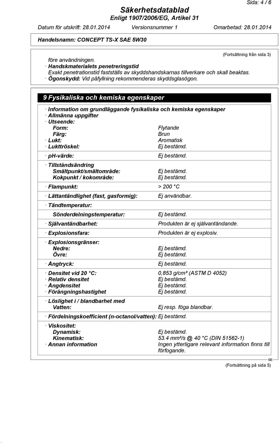 9 Fysikaliska och kemiska egenskaper Information om grundläggande fysikaliska och kemiska egenskaper Allmänna uppgifter Utseende: Form: Flytande Färg: Brun Lukt: Aromatisk Lukttröskel: ph-värde: