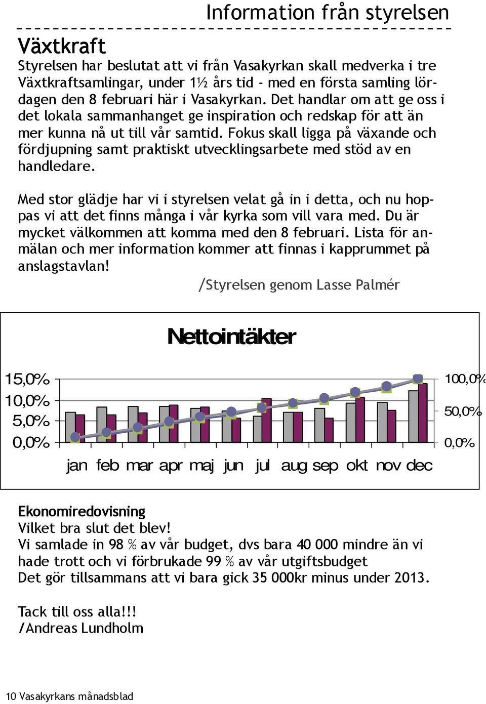 Fokus skall ligga på växande och fördjupning samt praktiskt utvecklingsarbete med stöd av en handledare.