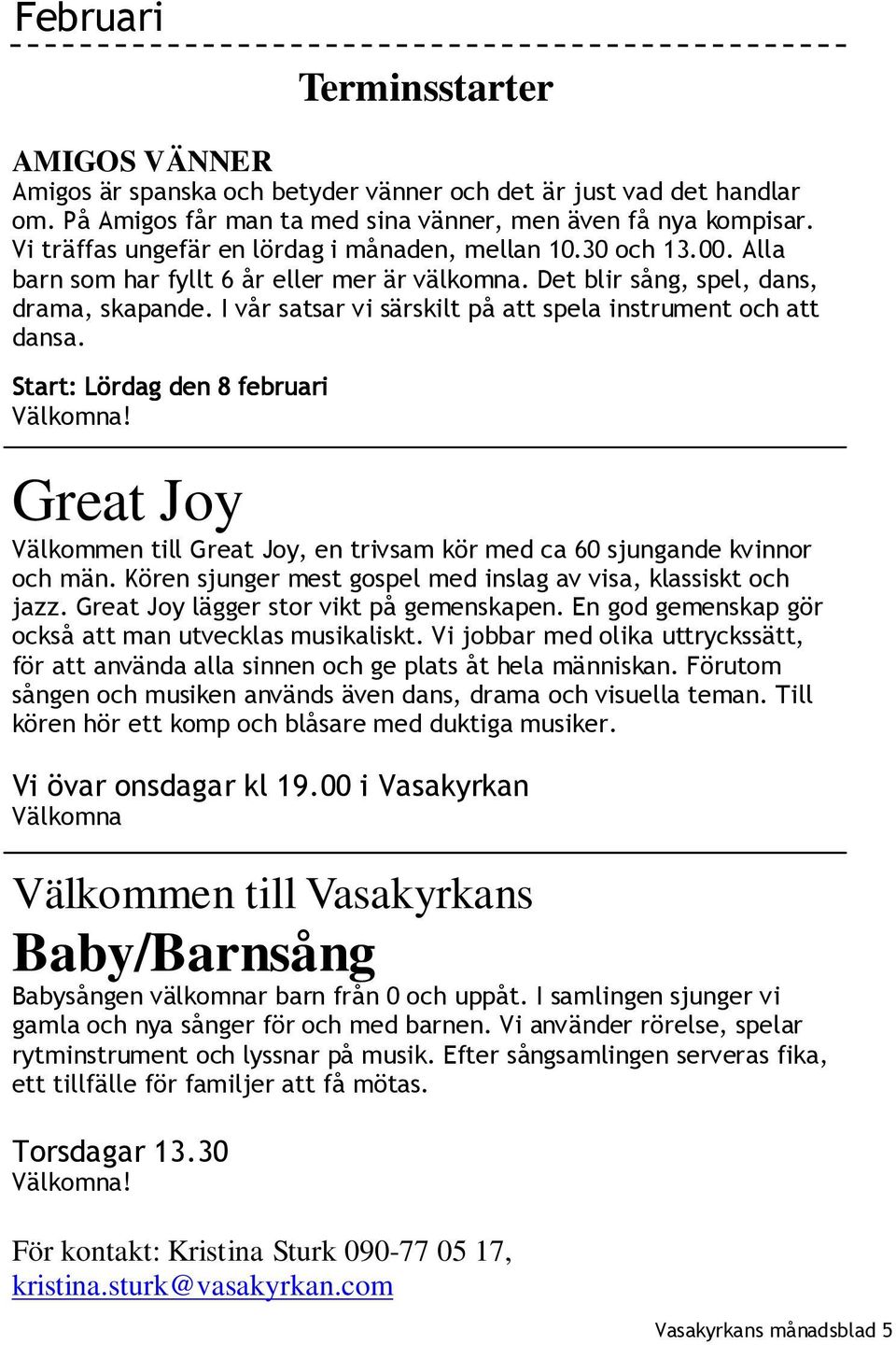 I vår satsar vi särskilt på att spela instrument och att dansa. Start: Lördag den 8 februari Välkomna! Great Joy Välkommen till Great Joy, en trivsam kör med ca 60 sjungande kvinnor och män.