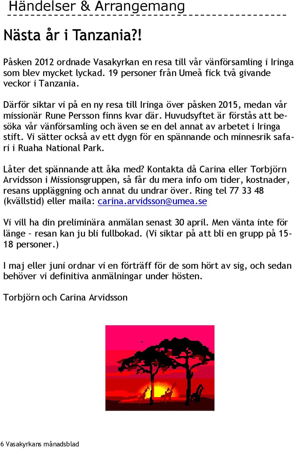 Huvudsyftet är förstås att besöka vår vänförsamling och även se en del annat av arbetet i Iringa stift. Vi sätter också av ett dygn för en spännande och minnesrik safari i Ruaha National Park.