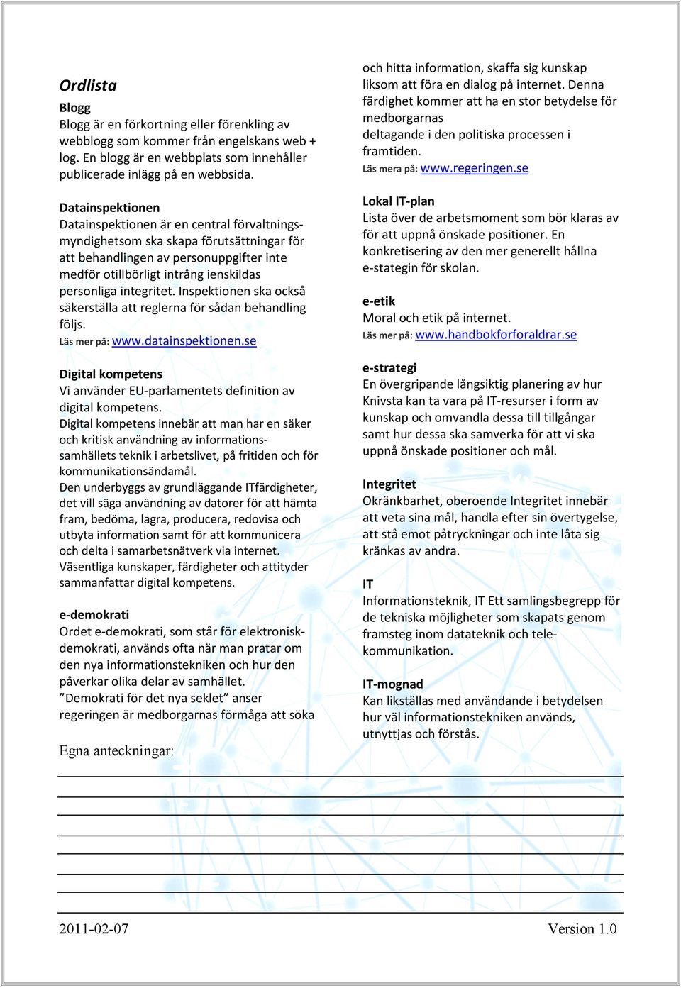 integritet. Inspektionen ska också säkerställa att reglerna för sådan behandling följs. Läs mer på: www.datainspektionen.